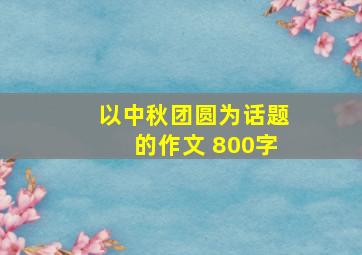 以中秋团圆为话题的作文 800字